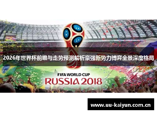 2026年世界杯前瞻与走势预测解析豪强新势力博弈全景深度格局 2026年世界杯前瞻与走势预测解析豪强新势力博弈全景深度格局