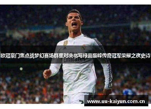 欧冠豪门焦点战梦幻赛场群星对决书写绿茵巅峰传奇冠军荣耀之夜史诗 欧冠豪门焦点战梦幻赛场群星对决书写绿茵巅峰传奇冠军荣耀之夜史诗