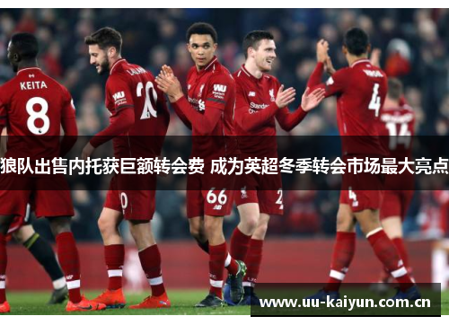 狼队出售内托获巨额转会费 成为英超冬季转会市场最大亮点 狼队出售内托获巨额转会费 成为英超冬季转会市场最大亮点