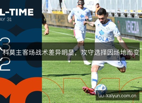 科莫主客场战术差异明显，攻守选择因场地而变