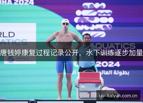 唐钱婷康复过程记录公开,水下训练逐步加量 唐钱婷康复过程记录公开,水下训练逐步加量