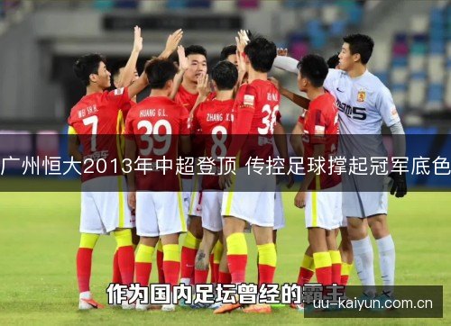 广州恒大2013年中超登顶 传控足球撑起冠军底色